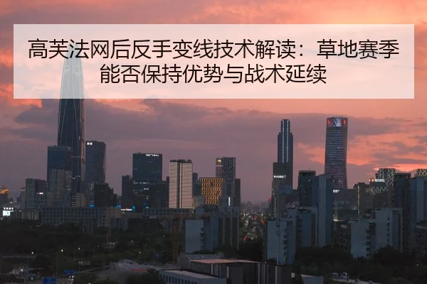 高芙法网后反手变线技术解读：草地赛季能否保持优势与战术延续